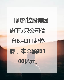 旭辉控股集团旗下7只公司债自6月3日起停牌，本金额超100亿元