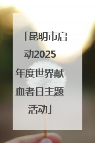 昆明市启动2025年度世界献血者日主题活动