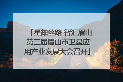 星耀丝路 智汇眉山 第三届眉山市卫星应用产业发展大会召开