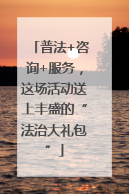 普法+咨询+服务，这场活动送上丰盛的“法治大礼包”