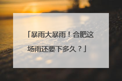暴雨大暴雨！合肥这场雨还要下多久？