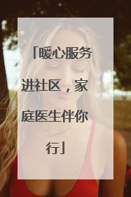 暖心服务进社区，家庭医生伴你行