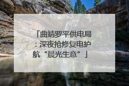 曲靖罗平供电局：深夜抢修复电护航“晨光生意”