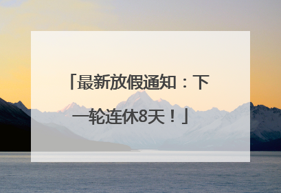 最新放假通知：下一轮连休8天！