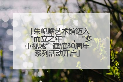 朱屺瞻艺术馆迈入 “而立之年” ，“多重视域”建馆30周年系列活动开启