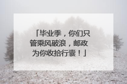 毕业季，你们只管乘风破浪，邮政为你收拾行囊！