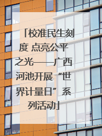 校准民生刻度 点亮公平之光——广西河池开展“世界计量日”系列活动