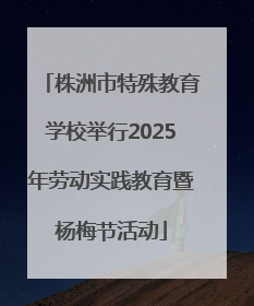 株洲市特殊教育学校举行2025年劳动实践教育暨杨梅节活动