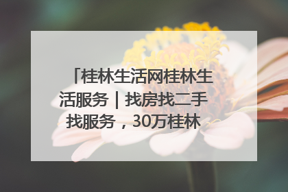 桂林生活网桂林生活服务｜找房找二手找服务，30万桂林人都在用！
