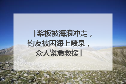 桨板被海浪冲走，钓友被困海上喷泉，众人紧急救援