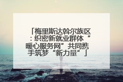 梅里斯达斡尔族区：织密新就业群体“暖心服务网”共同携手筑梦“新力量”