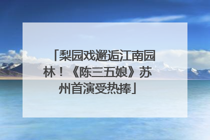梨园戏邂逅江南园林！《陈三五娘》苏州首演受热捧