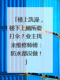 楼上洗澡，楼下上厕所要打伞？业主找来维修师傅：防水都没做！