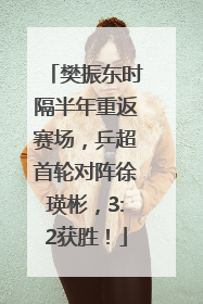 樊振东时隔半年重返赛场，乒超首轮对阵徐瑛彬，3:2获胜！