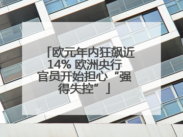 欧元年内狂飙近14% 欧洲央行官员开始担心“强得失控”