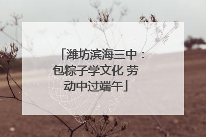 潍坊滨海三中：包粽子学文化 劳动中过端午