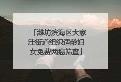 潍坊滨海区大家洼街道组织适龄妇女免费两癌筛查