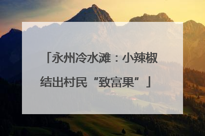 永州冷水滩：小辣椒结出村民“致富果”