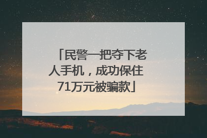 民警一把夺下老人手机，成功保住71万元被骗款