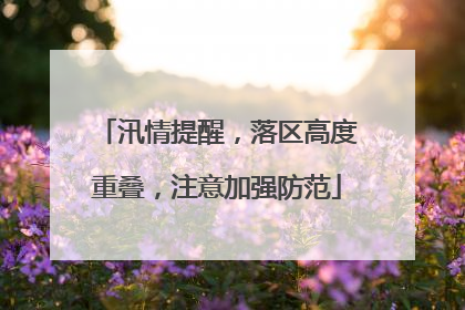 汛情提醒，落区高度重叠，注意加强防范