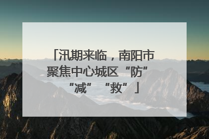 汛期来临，南阳市聚焦中心城区“防”“减”“救”
