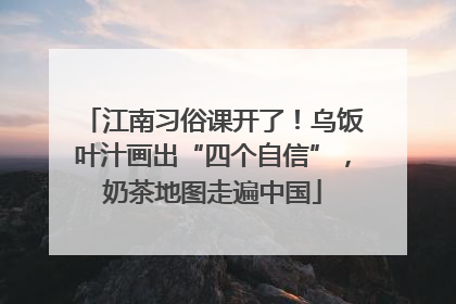 江南习俗课开了！乌饭叶汁画出“四个自信”，奶茶地图走遍中国