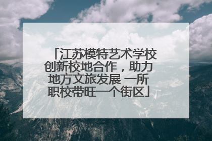 江苏模特艺术学校创新校地合作，助力地方文旅发展 一所职校带旺一个街区