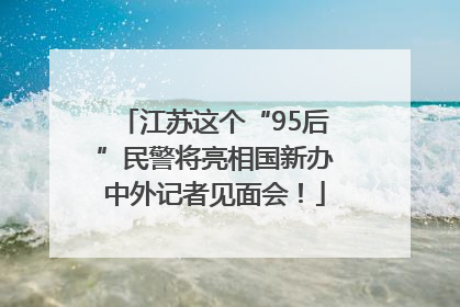 江苏这个“95后”民警将亮相国新办中外记者见面会！