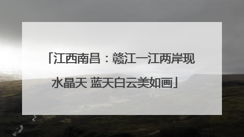 江西南昌：赣江一江两岸现水晶天 蓝天白云美如画