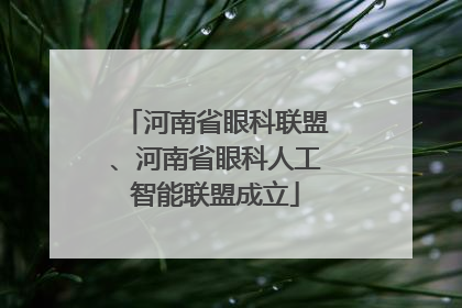 河南省眼科联盟、河南省眼科人工智能联盟成立