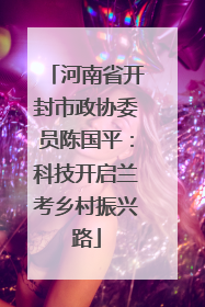 河南省开封市政协委员陈国平：科技开启兰考乡村振兴路