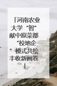 河南农业大学“智”献中原菜都 “校地企”模式共绘丰收新画卷