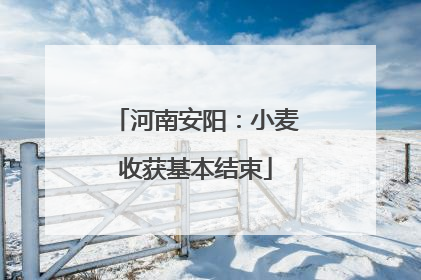 河南安阳：小麦收获基本结束