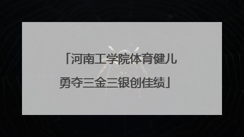 河南工学院体育健儿勇夺三金三银创佳绩