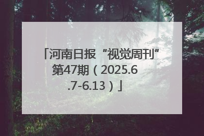 河南日报“视觉周刊”第47期（2025.6.7-6.13）