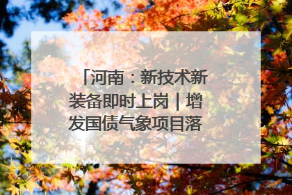 河南：新技术新装备即时上岗｜增发国债气象项目落地见效系列报道