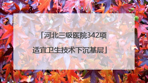河北三级医院342项适宜卫生技术下沉基层