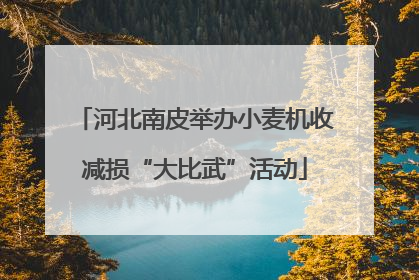 河北南皮举办小麦机收减损“大比武”活动