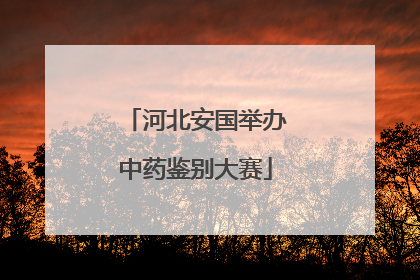 河北安国举办中药鉴别大赛