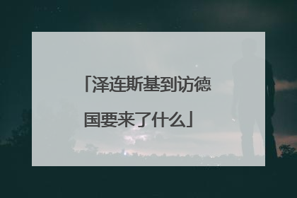 泽连斯基到访德国要来了什么