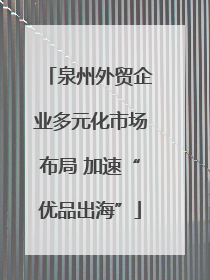 泉州外贸企业多元化市场布局 加速“优品出海”