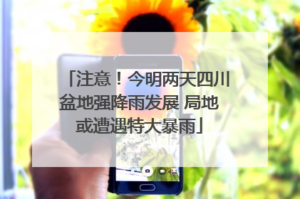 注意！今明两天四川盆地强降雨发展 局地或遭遇特大暴雨