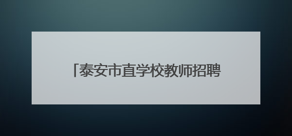 泰安市直学校教师招聘面试成绩、总成绩公布