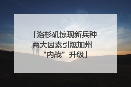 洛杉矶惊现新兵种 两大因素引爆加州“内战”升级