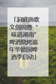 洞庭渔歌文创周暨“味道湖南”啤酒烧烤嘉年华德国啤酒季启动