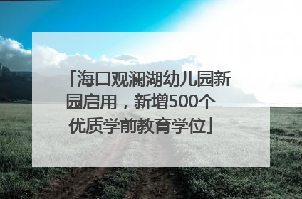 海口观澜湖幼儿园新园启用，新增500个优质学前教育学位