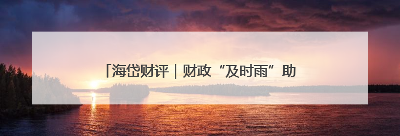 海岱财评｜财政“及时雨”助力城市更新迈向更“新”未来