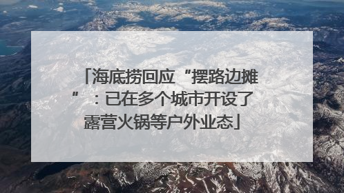 海底捞回应“摆路边摊”：已在多个城市开设了露营火锅等户外业态