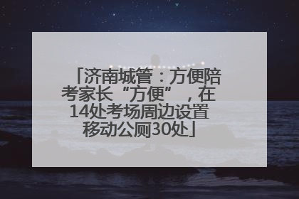 济南城管：方便陪考家长“方便”，在14处考场周边设置移动公厕30处