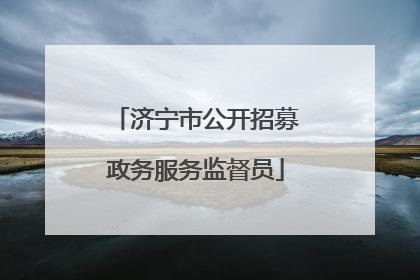 济宁市公开招募政务服务监督员